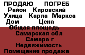 ПРОДАЮ     ПОГРЕБ   › Район ­ Кировский   › Улица ­ Карла- Маркса › Дом ­ 476 › Цена ­ 60 000 › Общая площадь ­ 4 - Самарская обл., Самара г. Недвижимость » Помещения продажа   . Самарская обл.,Самара г.